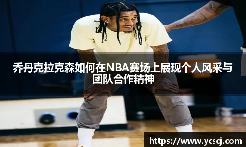 乔丹克拉克森如何在NBA赛场上展现个人风采与团队合作精神