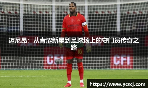 迈尼昂：从青涩新星到足球场上的守门员传奇之路