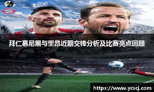 拜仁慕尼黑与里昂近期交锋分析及比赛亮点回顾